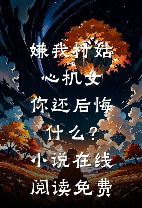 嫌我村姑心机女，你还后悔什么？小说在线阅读免费