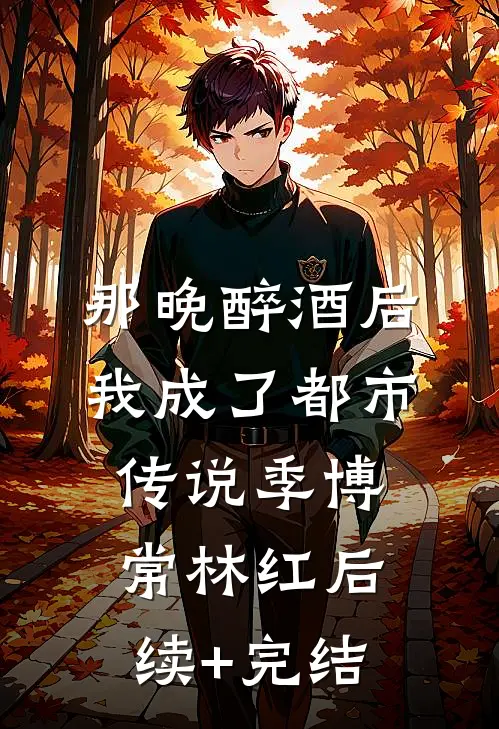 那晚醉酒后，我成了都市传说季博常林红后续+完结