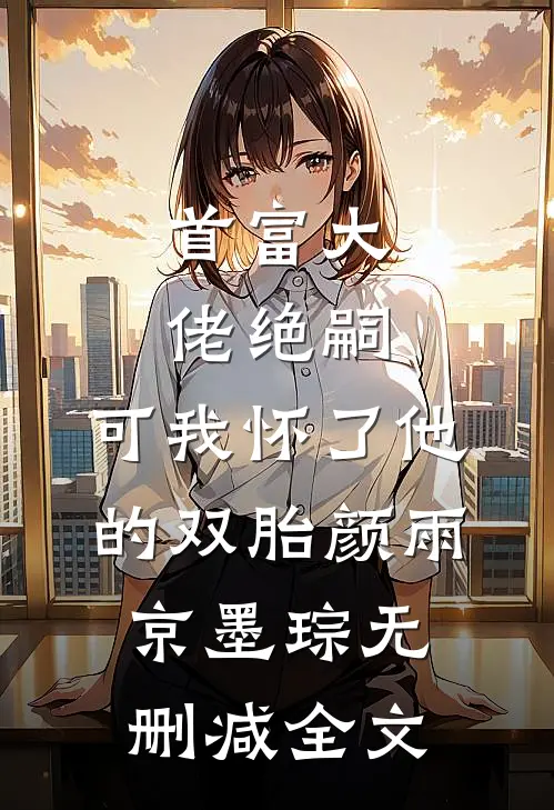 首富大佬绝嗣，可我怀了他的双胎颜雨京墨琮无删减全文