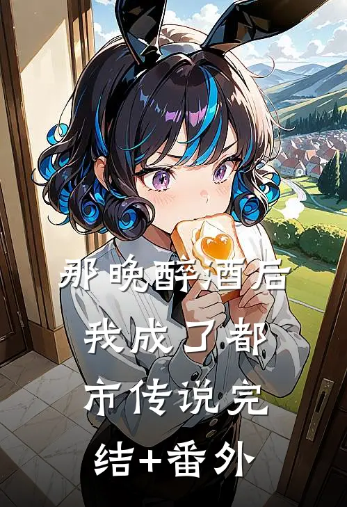 那晚醉酒后，我成了都市传说完结+番外