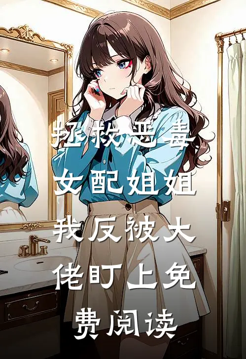 拯救恶毒女配姐姐，我反被大佬盯上免费阅读