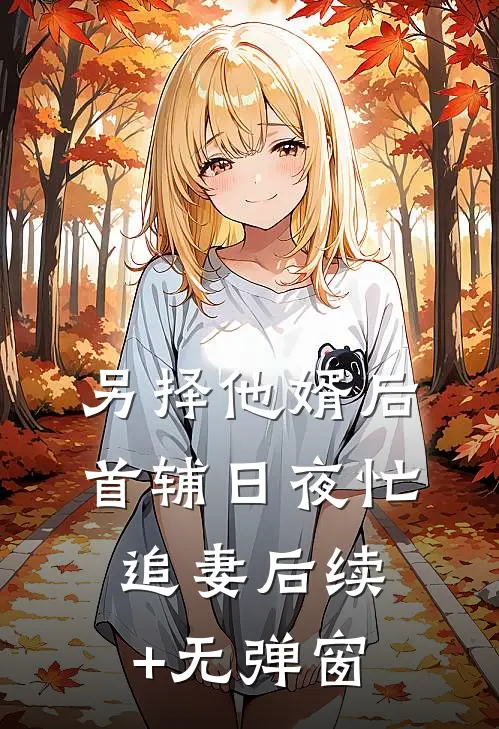 另择他婿后，首辅日夜忙追妻后续+无弹窗