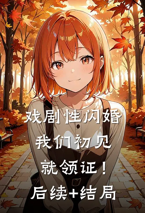 戏剧性闪婚，我们初见就领证！后续+结局