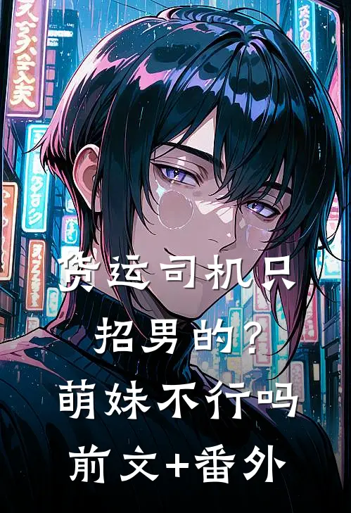 货运司机只招男的？萌妹不行吗前文+番外