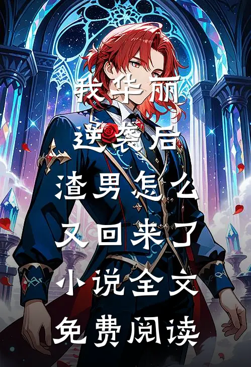 我华丽逆袭后，渣男怎么又回来了小说全文免费阅读