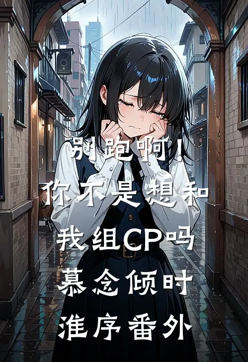 别跑啊！你不是想和我组CP吗慕念倾时淮序番外