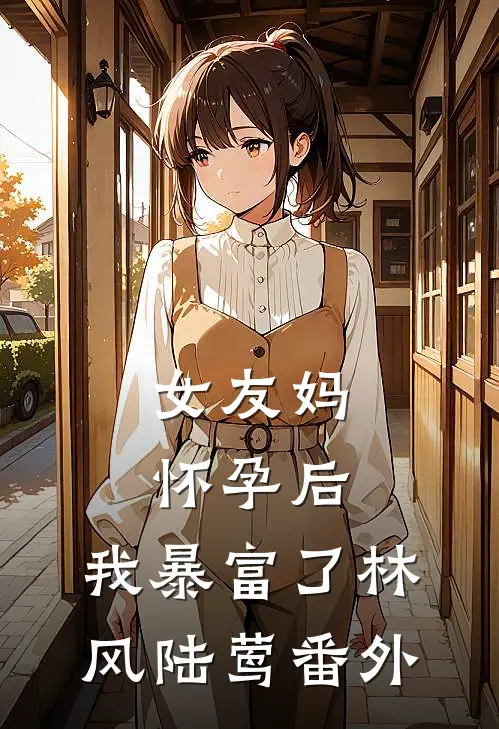 女友妈怀孕后，我暴富了林风陆莺番外