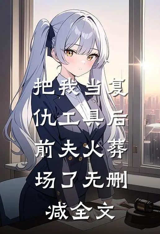 把我当复仇工具后，前夫火葬场了无删减全文