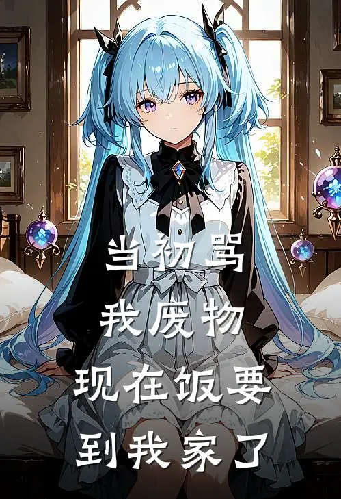 当初骂我废物，现在饭要到我家了