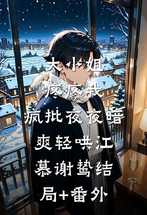 大小姐疼疼我，疯批夜夜暗爽轻哄江慕谢鸷结局+番外
