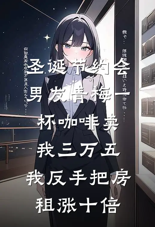 圣诞节约会，男友青梅一杯咖啡卖我三万五，我反手把房租涨十倍