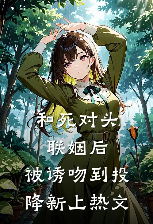 和死对头联姻后，被诱吻到投降新上热文