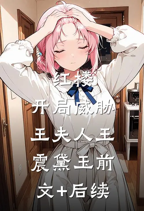 红楼：开局威胁王夫人王震黛玉前文+后续