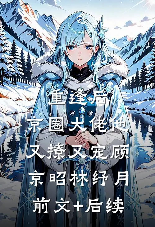 重逢后，京圈大佬他又撩又宠顾京昭林纾月前文+后续