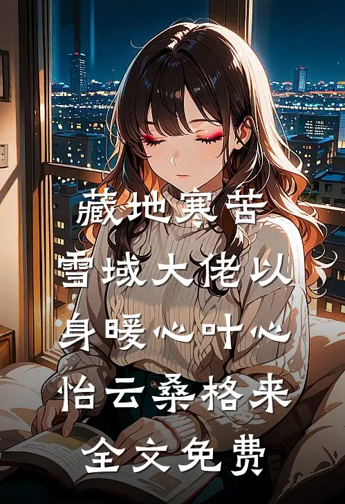 藏地寒苦，雪域大佬以身暖心叶心怡云桑格来全文免费