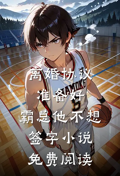 离婚协议准备好，霸总他不想签字小说免费阅读