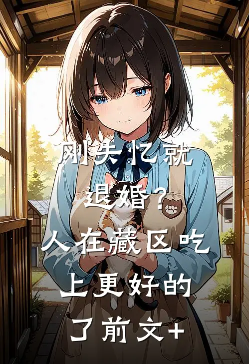 刚失忆就退婚？人在藏区，吃上更好的了前文+