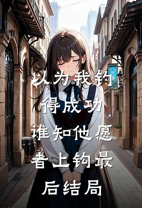 以为我钓得成功，谁知他愿者上钩最后结局