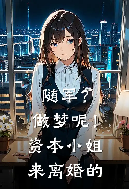随军？做梦呢！资本小姐来离婚的