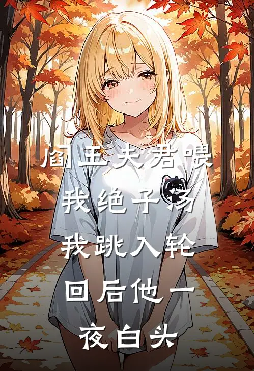阎王夫君喂我绝子汤，我跳入轮回后他一夜白头