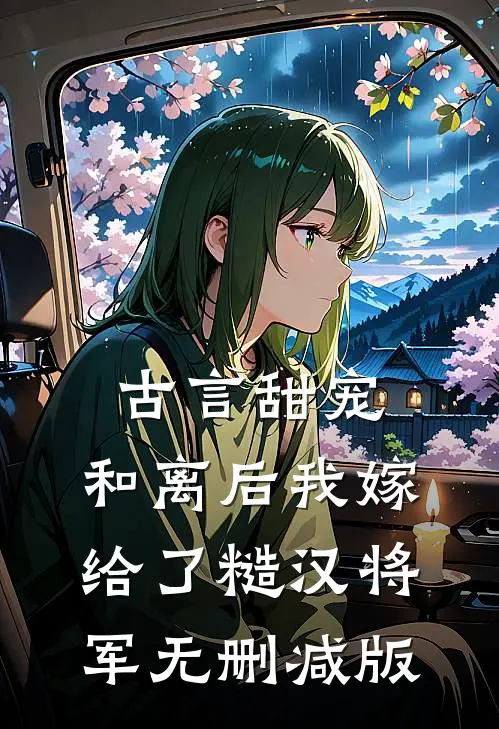 古言甜宠：和离后我嫁给了糙汉将军无删减版