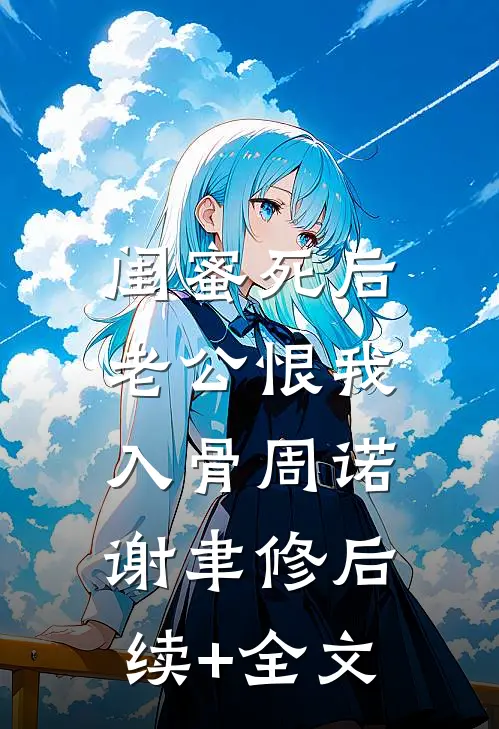 闺蜜死后，老公恨我入骨周诺谢聿修后续+全文