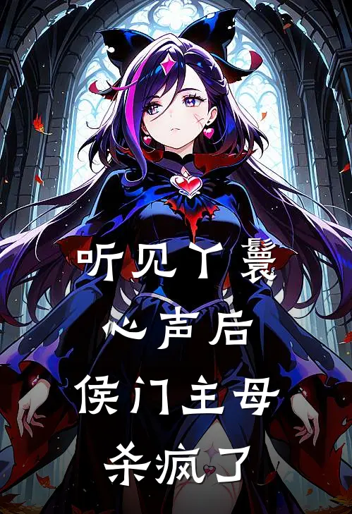 听见丫鬟心声后，侯门主母杀疯了