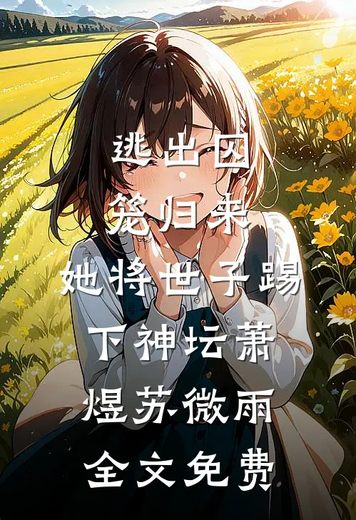 逃出囚笼归来，她将世子踢下神坛萧煜苏微雨全文免费