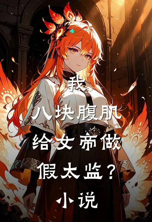 我，八块腹肌，给女帝做假太监？小说