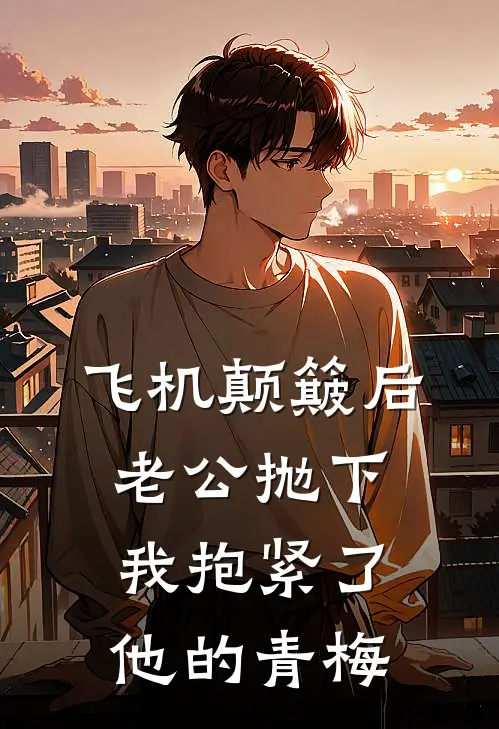 飞机颠簸后，老公抛下我抱紧了他的青梅