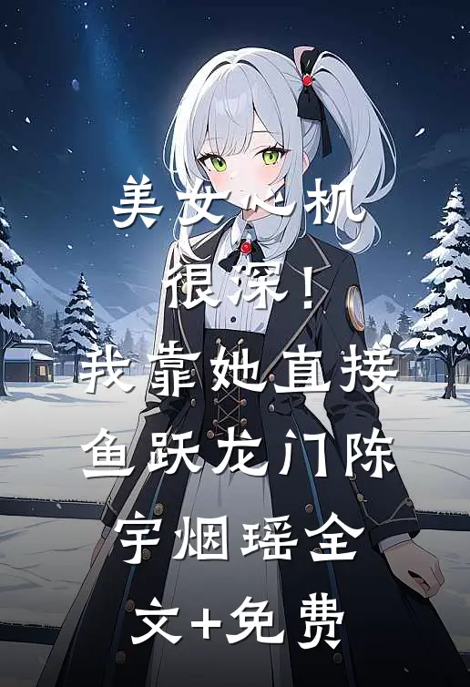 美女心机很深！我靠她直接鱼跃龙门陈宇烟瑶全文+免费
