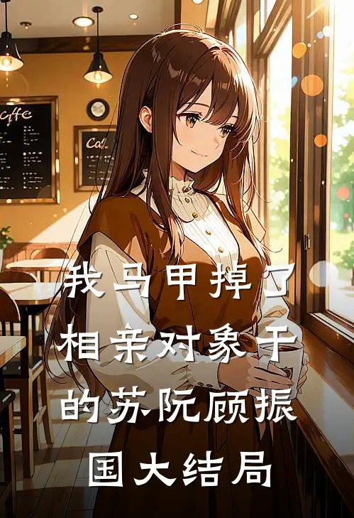 我马甲掉了，相亲对象干的苏阮顾振国大结局