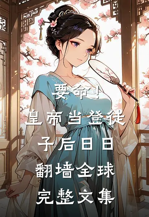 要命！皇帝当登徒子后日日翻墙全球完整文集