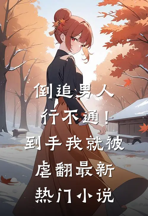 倒追男人行不通！到手我就被虐翻最新热门小说