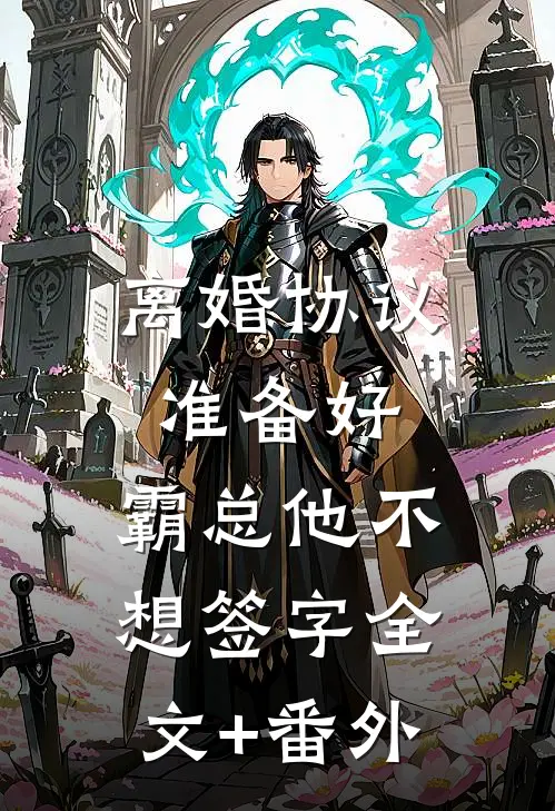 离婚协议准备好，霸总他不想签字全文+番外