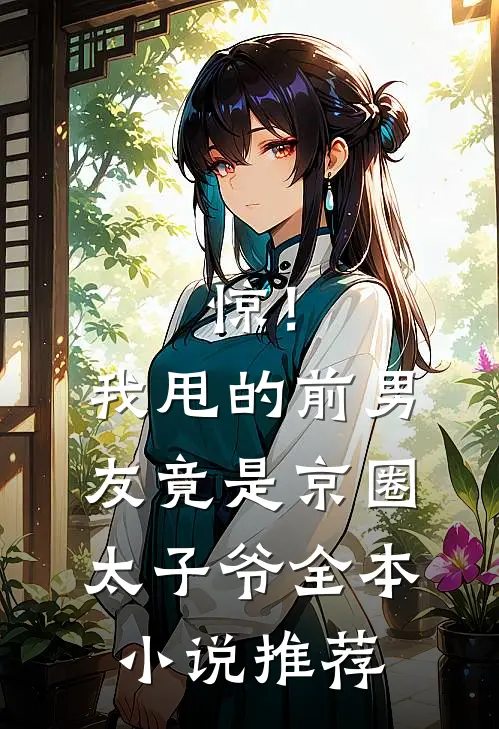 惊！我甩的前男友竟是京圈太子爷全本小说推荐