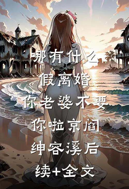哪有什么假离婚，你老婆不要你啦京阎绅容溪后续+全文