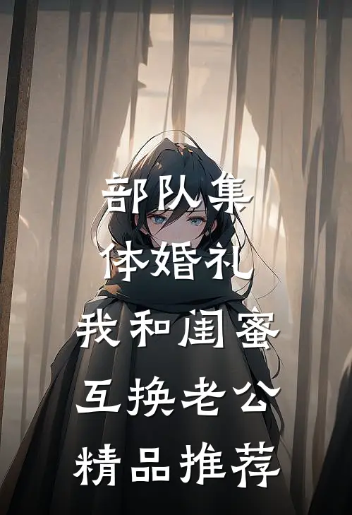 部队集体婚礼，我和闺蜜互换老公精品推荐