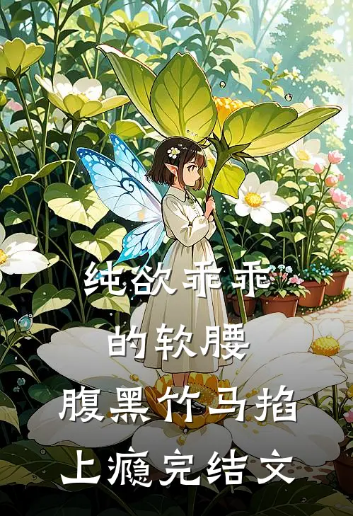 纯欲乖乖的软腰，腹黑竹马掐上瘾完结文