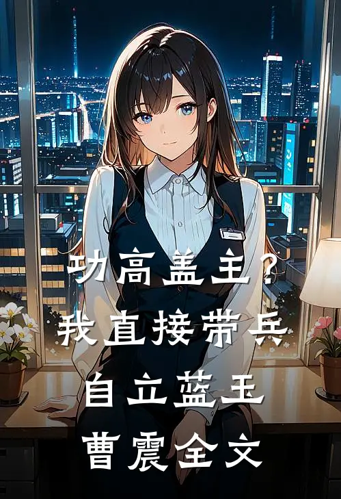 功高盖主？我直接带兵自立蓝玉曹震全文