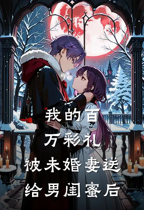 我的百万彩礼，被未婚妻送给男闺蜜后