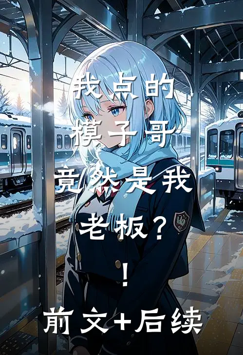 我点的模子哥，竟然是我老板？！前文+后续