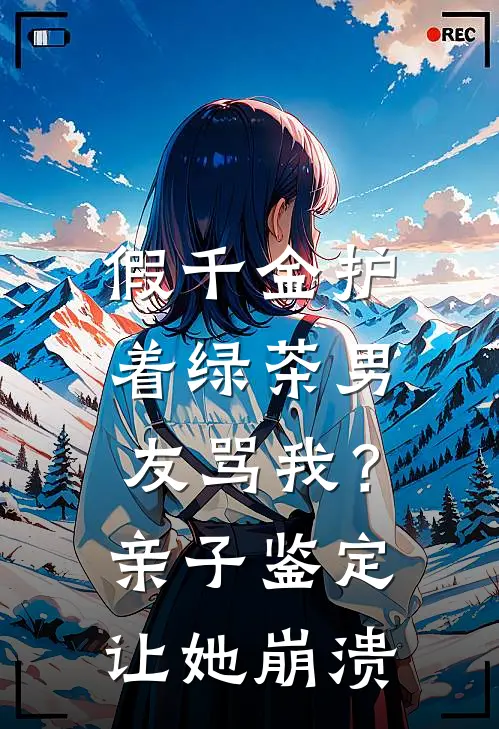 假千金护着绿茶男友骂我？亲子鉴定让她崩溃
