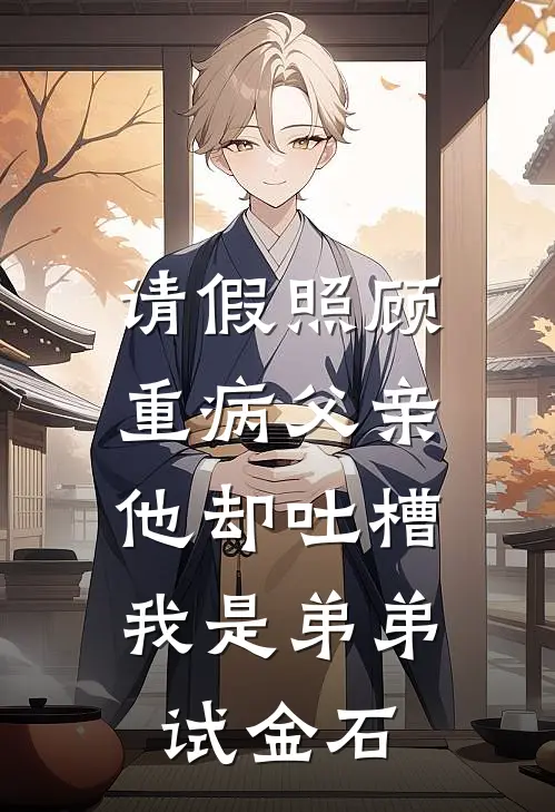 请假照顾重病父亲，他却吐槽我是弟弟试金石