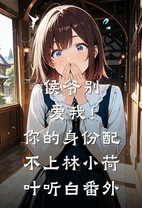侯爷别爱我！你的身份配不上林小荷叶听白番外