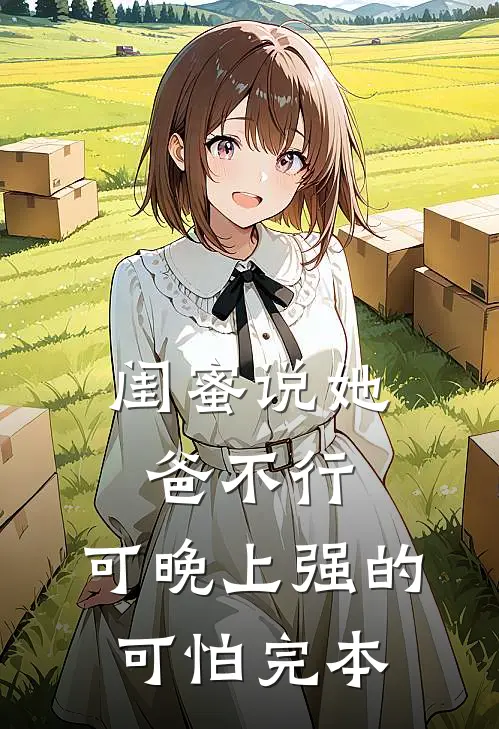 闺蜜说她爸不行，可晚上强的可怕完本