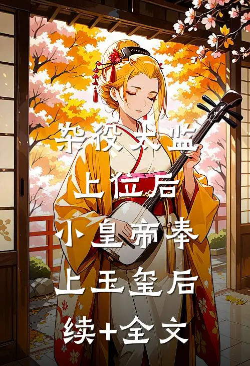 杂役太监上位后，小皇帝奉上玉玺后续+全文