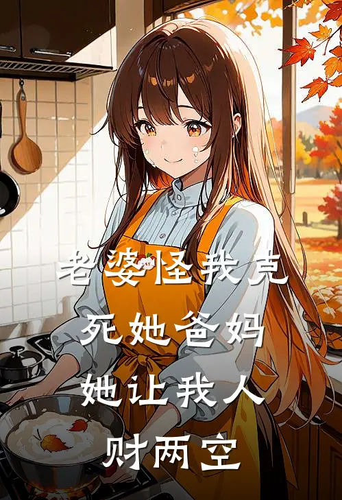 老婆怪我克死她爸妈，她让我人财两空