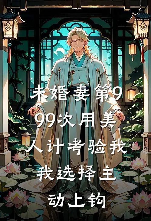 未婚妻第999次用美人计考验我，我选择主动上钩
