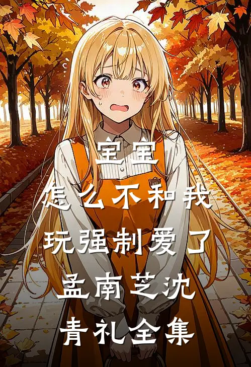 宝宝，怎么不和我玩强制爱了孟南芝沈青礼全集